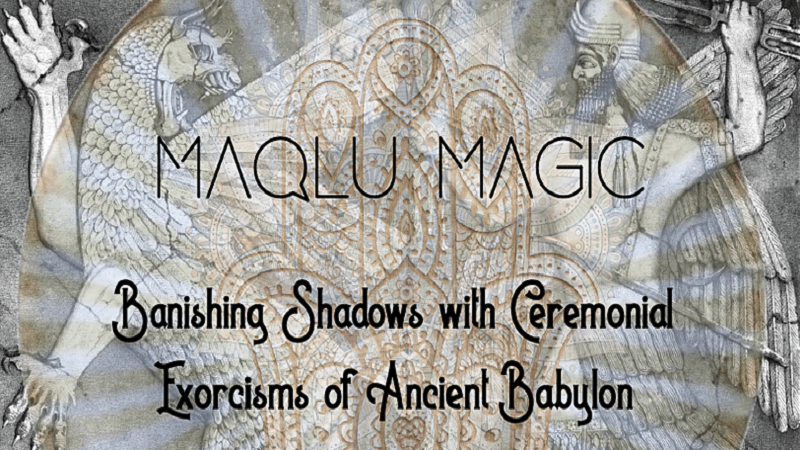 Maqlu Magic: Exorcisms & Intro Witchcraft – Learning to Befriend the Shadow